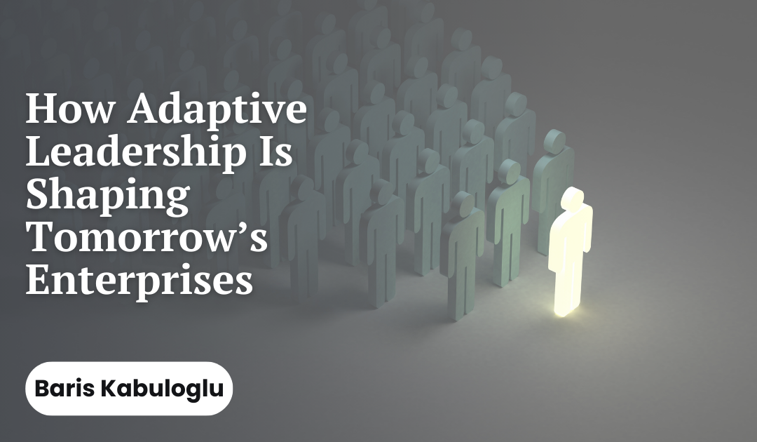 How Adaptive Leadership Is Shaping Tomorrow’s Enterprises